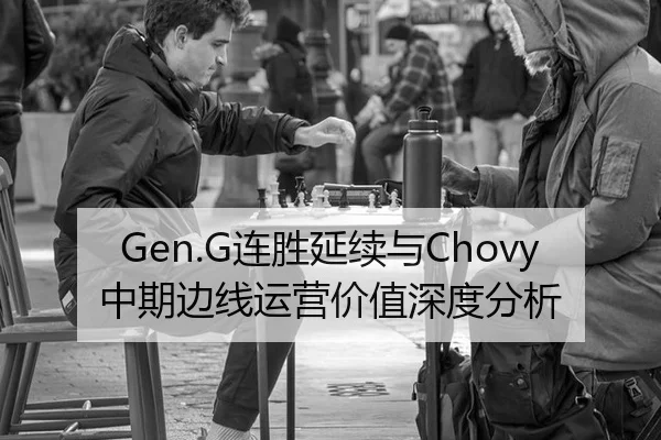 Gen.G连胜延续与Chovy中期边线运营价值深度分析
